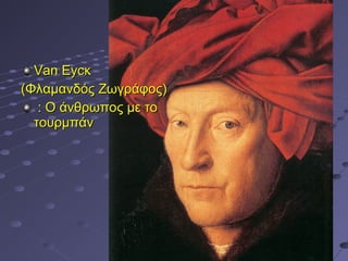 Van Eycκ
(Φλαμανδός Ζωγράφος)
: O άνθρωπος με το
τουρμπάν

 