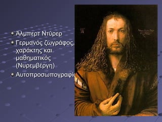 Άλμπερτ Ντύρερ
Γερμανός ζωγράφος,
χαράκτης και
μαθηματικός
(Νυρεμβέργη)
Αυτοπροσωπογραφία

 