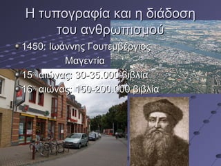 Η τυπογραφία και η διάδοση
του ανθρωπισμού
1450: Ιωάννης Γουτεμβέργιος
Μαγεντία
15ος αιώνας: 30-35.000 βιβλία
16ος αιώνας: 150-200.000 βιβλία

 
