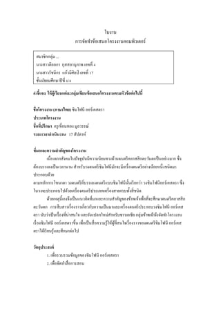 ใบงำน
กำรจัดทำข้อเสนอโครงงำนคอมพิวเตอร์
สมำชิกกลุ่ม ...
นำงสำวติลลกำ กุสสลำนุภำพ เลขที่ 4
นำงสำวรัชนีกร แก้วมีศิลป์ เลขที่ 17
ชั้นมัธยมศึกษำปี ที่ 6/4
คาชี้แจง ให้ ผ้ ูเรียนแต่ ละกลุ่มเขียนข้ อเสนอโครงงานตามหัวข้ อต่ อไปนี้

ชื่อโครงงาน (ภาษาไทย) ซิมโฟนี ออร์เคสตรำ
ประเภทโครงงาน
ชื่อทีปรึกษา ครู เขื่อนทอง มูลวรรณ์
่
ระยะเวลาดาเนินงาน 17 สัปดำห์
ทีมาและความสาคัญของโครงงาน
่
เนื่องจำกสังคมในปั จจุบนมีควำมนิยมทำงด้ำนดนตรี คลำสสิ กตะวันตกป็ นอย่ำงมำก ซึ่ง
ั
ต้องบรรเลงเป็ นเวลำนำน สำหรับวงดนตรี ซิมโฟนีมกจะมีเครื่ องดนตรี อย่ำงน้อยหนึ่งชนิดมำ
ั
ประกอบด้วย
ตำมหลักกำรโซนำตำ วงดนตรี ที่บรรเลงดนตรี แบบซิ มโฟนีน้ นเรี ยกว่ำ วงซิมโฟนีออร์เคสตรำ ซึ่ง
ั
ในวงจะประกอบไปด้วยเครื่ องดนตรี ประเภทเครื่ องสำยครบทั้งสี่ ชนิด
ด้วยเหตุน้ ีเองจึงเป็ นแนวคิดที่มำและควำมสำคัญของข้ำพเจ้ำเพื่อที่จะศึกษำดนตรี คลำสสิ ก
ตะวันตก กำรสื บสำวเรื่ องรำวเกี่ยวกับควำมเป็ นมำและเครื่ องดนตรี ประกอบวงซิมโฟนี ออร์เคส
ตรำ นับว่ำเป็ นเรื่ องที่น่ำสนใจ และยังแปลกใหม่สำหรับชำวเอเชีย กลุ่มข้ำพเจ้ำจึงจัดทำโครงงำน
เรื่ องซิ มโฟนี ออร์ เคสตรำขึ้น เพื่อเป็ นสื่ อควำมรู ้ให้ผที่สนใจเรื่ องรำวของดนตรี ซิมโฟนี ออร์เคส
ู้
ตรำได้เรี ยนรู ้และศึกษำต่อไป
วัตถุประสงค์
1. เพื่อรวบรวมข้อมูลของซิมโฟนี ออร์เคสตรำ
2. เพื่อจัดทำสื่ อกำรสอน

 