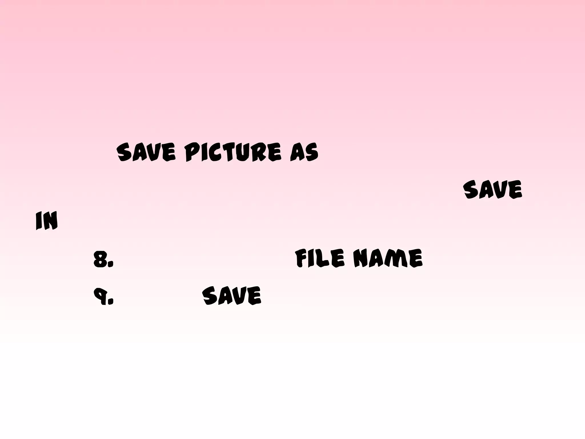 Save Picture as
Save
in
8.
9.

File Name
Save

 