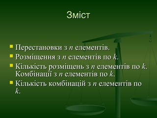 Зміст
Перестановки з п елементів.
 Розміщення з п елементів по k.
 Кількість розміщень з п елементів по k.
Комбінації з ...