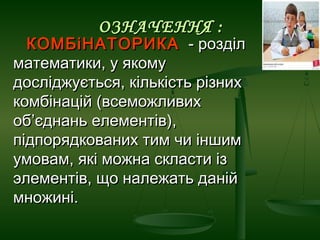 ОЗНАЧЕННЯ :

КОМБіНАТОРИКА - розділ
математики, у якому
досліджується, кількість різних
комбінацій (всеможливих
об’єднань ...