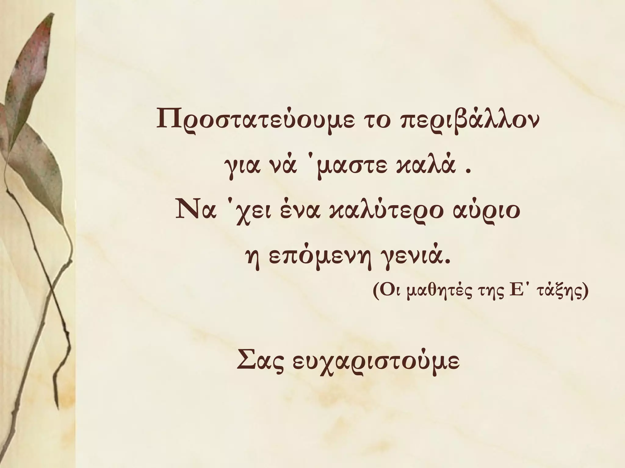 Προστατεύουμε το περιβάλλον
για νά ΄μαστε καλά .
Να ΄χει ένα καλύτερο αύριο
η επόμενη γενιά.
(Οι μαθητές της Ε΄ τάξης)

Σας ευχαριστούμε

 