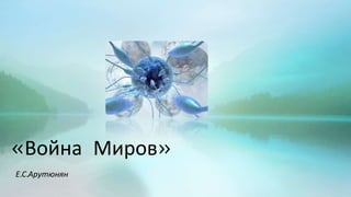 «Война Миров»
Е.С.Арутюнян

 