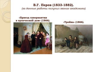 В.Г. Перов (1833-1882).
(за данные работы получил звание академика)
«Приезд гувернантки
в купеческий дом» (1866).

«Тройка» (1866).

 