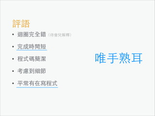評語
•

迴圈完全錯（待會兒解釋）

•

完成時間短

•

程式碼簡潔

•

考慮到細節

•

平常有在寫程式

唯⼿手熟⽿耳

 