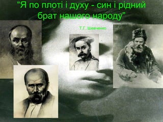 “Я по плоті і духу - син і рідний
брат нашого народу”
Т.Г. Шевченко

 