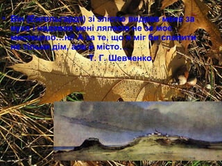 • Він (Енгельгардт) зі злістю видрав мене за
вуха і надавав мені ляпасів не за моє
мистецтво…ні! А за те, що я міг би спалити
не тільки дім, але й місто…
Т. Г. Шевченко

 