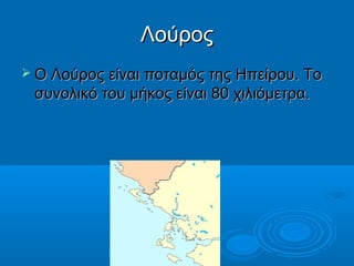 Λούρος
 Ο Λούρος είναι ποταμός της Ηπείρου. Το

συνολικό του μήκος είναι 80 χιλιόμετρα.

 