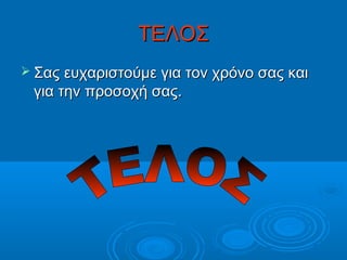 ΤΕΛΟΣ
 Σας ευχαριστούμε για τον χρόνο σας και

για την προσοχή σας.

 