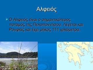 Αλφειός
 Ο Αλφειός είναι ο σημαντικότερος

ποταμός της Πελοποννήσου. Λέγεται και
Ρουφιάς και έχει μήκος 111 χιλιόμετρα.

 