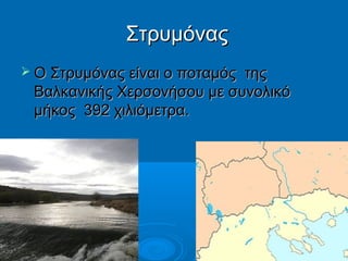 Στρυμόνας
 Ο Στρυμόνας είναι ο ποταμός

της
Βαλκανικής Χερσονήσου με συνολικό
μήκος 392 χιλιόμετρα.

 
