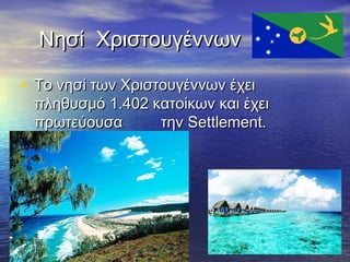 Νησί Χριστουγέννων
• Το νησί των Χριστουγέννων έχει

πληθυσμό 1.402 κατοίκων και έχει
πρωτεύουσα
την Settlement.

 