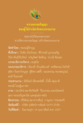 104

ความทรงอภิญญา
ของผู้ ให้ก�ำเนิดวัดพระธรรมกาย
--------------

คุณยายไม่ใช่บุคคลธรรมดา
ท่านใช้ความทรงอภิญญา สร้างวัดพระธรรมกาย

จัดท�ำโดย : ชมรมผู้รักบุญ
ที่ปรึกษา : วันชัย ภัทรโกมล สิริวรรณี ภูประเสริฐ
วินิช พันธุ์วิริยรัตน์ ขวัญจิตต์ จิตสินธุ ปราณี ชัยผดุง
บรรณาธิการบริหาร : ส.สุขโข
กองบรรณาธิการ : รัดเกล้า ลิ่วเฉลิมวงศ์ ระพีพรรณ ใจภักดี
สุธิดา จินดากิจนุกูล ฐิติพร แซ่ตั้ง อมรพรรณ ทองสมบูรณ์
มะลิ รื่นณรงค์
ประสานงาน : นิธินันท์ นิธิจงสวัสดิ์ น�้ำผึ้ง พุ่มมาลี
พรรณี โอษฐ์นภาพร
ภาพ : อมรรัตน์ สมาธิทรัพย์ดี วิไลวรรณ เนตรนิลพงษ์
อุษา ทองเจริญพานิช และศูนย์ภาพนิ่ง
ศิลปกรรม : สิริพันธุ์ สมาหารพันธุ์ กาญจนา ประสมศรี
จัดพิมพ์ที่ : บริษัท รุ่งศิลป์การพิมพ์ (1977) จ�ำกัด
วันที่พิมพ์ : วันมาฆบูชา 14 กุมภาพันธ์ พ.ศ. 2557

104

 