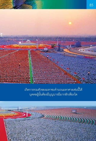 85

เกิดการรวมตัวของมหาชนจ�ำนวนมหาศาลเช่นนี้ได้
บุคคลผู้นั้นต้องมีบุญบารมีมากสักเพียงใด

85

 