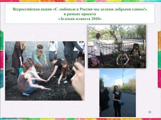 Всероссийская акция «С любовью к России мы делами добрыми едины!»
в рамках проекта
«Зеленая планета 2010»

11

 