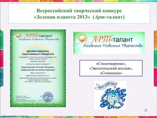 Всероссийский творческий конкурс
«Зеленая планета 2013» (Арт-талант)

«Стихотворение»,
«Экологический коллаж»,
«Сочинение»

21

 