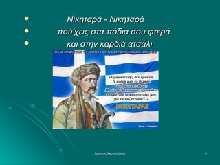 



Νικηταρά - Νικηταρά
πού'χεις στα πόδια σου φτερά
και στην καρδιά ατσάλι

Χρήστος Ακμπατζάκης

6

 