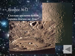 Вопрос №12
Сколько времени будет
гореть спичка на Луне?

 