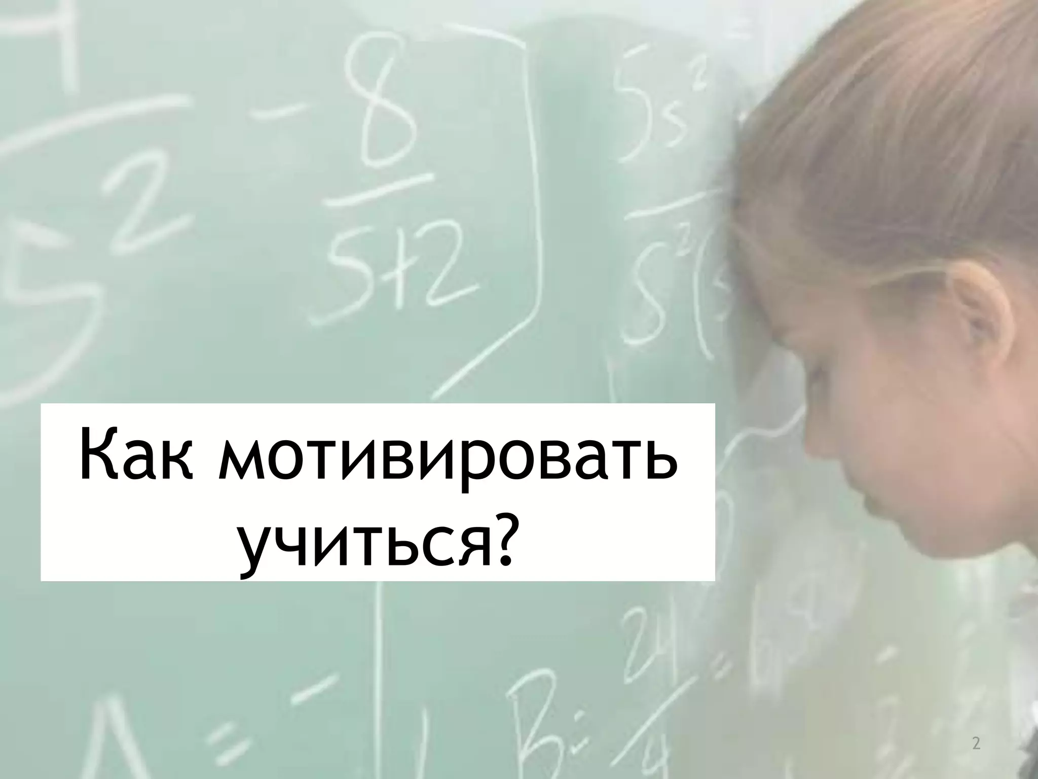 Как мотивировать
учиться?
2