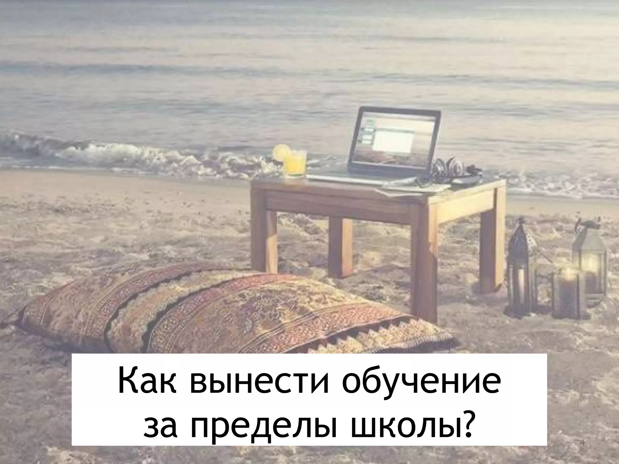 Как вынести обучение
за пределы школы?
4