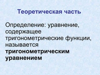 Теоретическая часть
Определение: уравнение,
содержащее
тригонометрические функции,
называется
тригонометрическим
уравнением

 