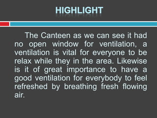 The Canteen as we can see it had
no open window for ventilation, a
ventilation is vital for everyone to be
relax while they in the area. Likewise
is it of great importance to have a
good ventilation for everybody to feel
refreshed by breathing fresh flowing
air.

 