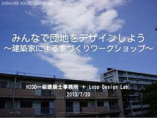SHIBAURA HOUSE DaSH第9回

H2DO一級建築士事務所 ＋ Loop Design Lab.
2013/7/20

2013/7/19

Copyright © 2013 Loop Design Lab. All Rights Reserved.

1

 