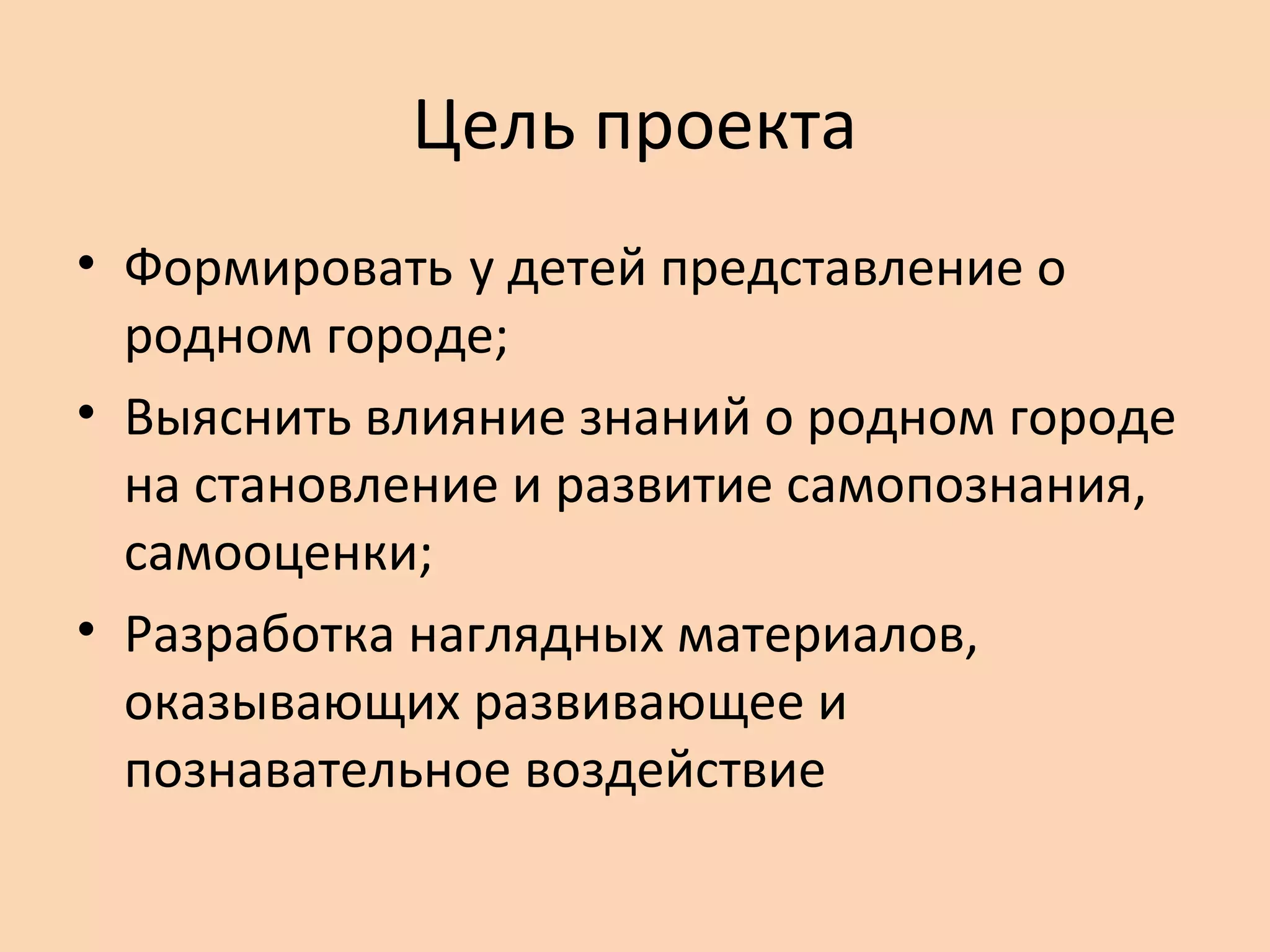 Цель проекта
• Формировать у детей представление о
родном городе;
• Выяснить влияние знаний о родном городе
на становление и развитие самопознания,
самооценки;
• Разработка наглядных материалов,
оказывающих развивающее и
познавательное воздействие

 