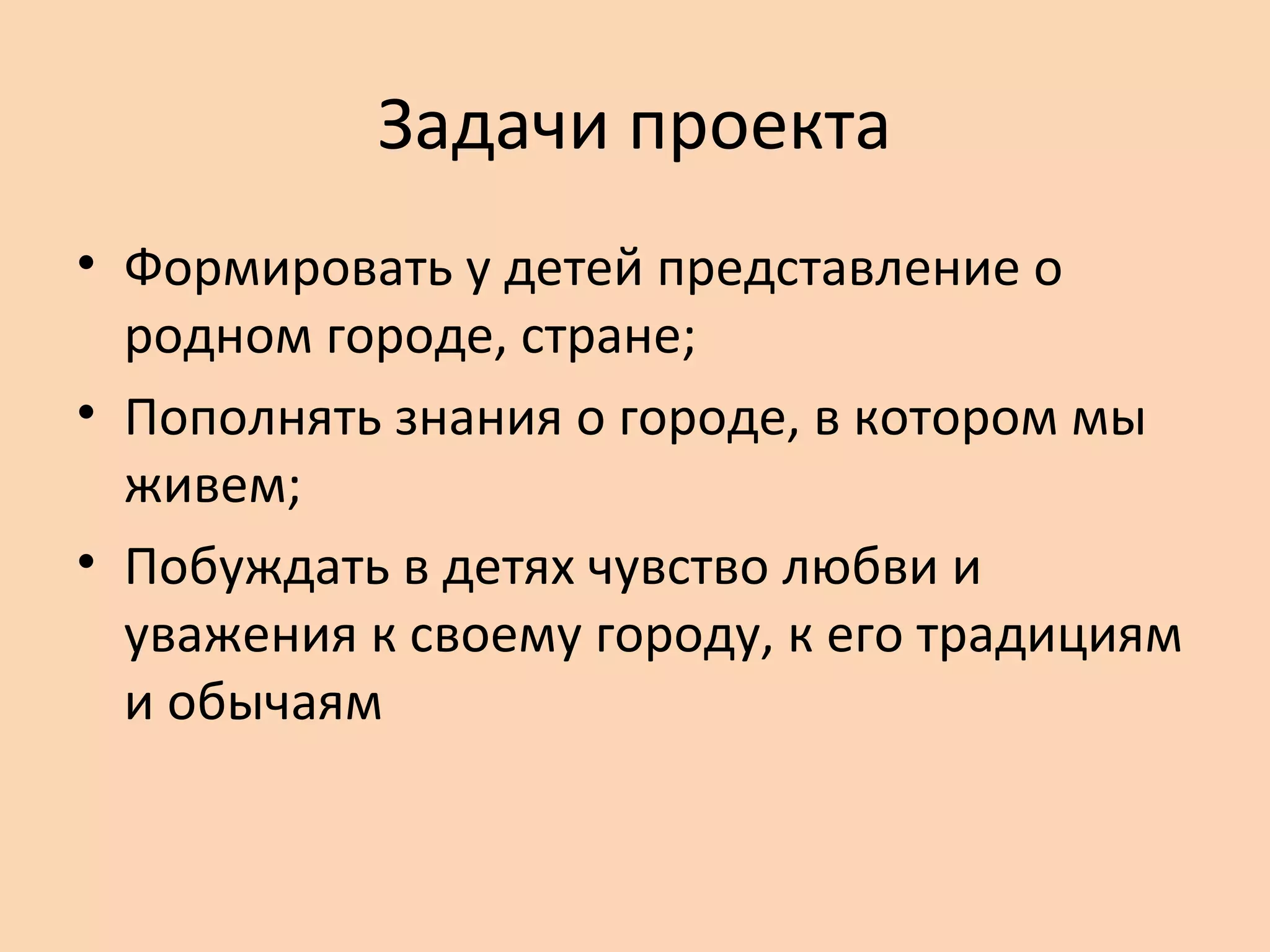 Задачи проекта
• Формировать у детей представление о
родном городе, стране;
• Пополнять знания о городе, в котором мы
живем;
• Побуждать в детях чувство любви и
уважения к своему городу, к его традициям
и обычаям

 