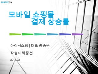 모바일 쇼핑몰
결제 상승률
아진시스템 | 대표 홍승우
작성자 박중선
2014.02

 