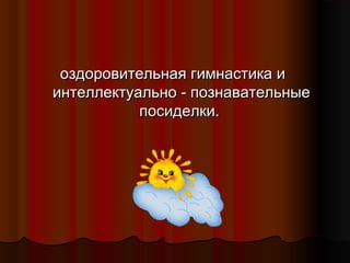 оздоровительная гимнастика и
интеллектуально - познавательные
посиделки.

 
