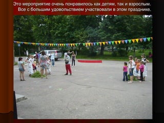 Это мероприятие очень понравилось как детям, так и взрослым.
Все с большим удовольствием участвовали в этом празднике.

 
