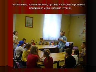 настольные, компьютерные, русские народные и ролевые
подвижные игры, громкие чтения,

 