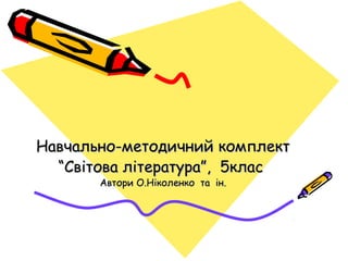 Навчально-методичний комплект
“Світова література”, 5клас
Автори О.Ніколенко та ін.

 