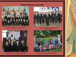 Святкуємо разом

Свято “Прийом у барвінчата”

Свято “Наум, наведи нас на ум”

Свято “Майбутні захисники
Вітчизни”

Свято “Зелені легені планети”

 