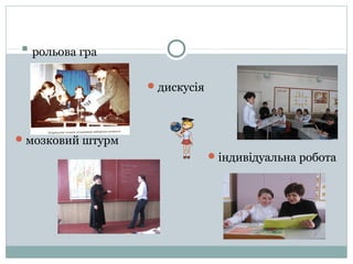  рольова гра
 дискусія

 мозковий штурм
 індивідуальна робота

 
