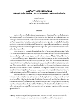 การจัดการภาครัฐสมัยใหม:

บทพิสูจนเชิงประจักษถึงความสามารถขององคกรปกครองสวนทองถิ่น

วีระศักดิ์ เครือเทพ
ภาควิชารัฐประศาสนศาสตร
คณะรัฐศาสตร จุฬาลงกรณมหาวิทยาลัย

บทคัดยอ
แนวคิดการจัดการภาครัฐสมัยใหม (New Public Management หรือ NPM) ไดรับความสนใจเปนอยางมาก
ในปจจุบันดวยเหตุผลที่วาการปรับเปลี่ยนวิธีการบริหารงานภาครัฐตามแนวคิดดังกลาวจะชวยเพิ่มขีดความสามารถ
ในการปฏิบัติงานของหนวยงานภาครัฐ และชวยเพิ่มความสามารถในการตอบสนองตอความตองการของประชาชน
อยางไรก็ตาม แนวคิดดังกลาวถือเปนสิ่งใหมสําหรับการบริหารงานภาครัฐของไทย หลายฝายจึงเกิดขอสงสัยวา
แนวคิดดังกลาวสามารถนําไปใชปฏิบัติไดจริงหรือไมและอยางไร บทความนี้จึงมีจุดประสงคที่จะประมวลผลสําเร็จ
ของการประยุกตใชแนวคิดการจัดการภาครัฐสมัยใหมในทางปฏิบัติ ทั้งนี้ ผูเขียนเลือกองคกรปกครองสวนทองถิ่น
(อปท.) เปนหนวยในการศึกษา
จากการศึกษาพบวา การประยุกตใชแนวคิดดังกลาวในการบริหารงานทองถิ่นมีในหลายลักษณะ เริ่มตน
ตั้งแต การสงเสริมใหประชาชนเปนผูกําหนดนโยบายการจัดบริการสาธารณะโดยตรง เพื่อใหการดําเนินกิจกรรมของ
อปท. สอดคลองกับความตองการของชุมชนอยางแทจริง ในดานการจัดเก็บรายได อปท. ไดพัฒนาวิธีการในการ
ประมาณการรายไดในระยะปานกลาง พัฒนาประสิทธิภาพในการจัดเก็บภาษีทองถิ่น และพัฒนาทางเลือกแผนงานใน
การจัดบริการสาธารณะที่เชื่อมโยงกับการจัดเก็บภาษี (Taxes-Budget Guide) ทั้งนี้ เพื่อใหประชาชนตัดสินใจเลือก
ชุดของการจัดบริการสาธารณะที่คุมคามากที่สุด (Value for money) สวนในดานการบริหารรายจายสาธารณะ พบวา
อปท. ที่ศึกษาไดประยุกตใชวิธีการจัดการภาครัฐสมัยใหมเพื่อเพิ่มประสิทธิภาพและประสิทธิผลของการดําเนินงาน
เชน การจางเหมาภาคเอกชนเขาดําเนินการ (Contract-out) การใหชุมชนเขามีสวนรวมในการดําเนินการ เปนตน
และในดานการวัดผลการปฏิบัติงาน (Performance measurement) อปท.ที่ศึกษาไดมีการพัฒนาระบบวัดผลการ
ปฏิบัติงานเพื่อเพิ่มมาตรฐานในการใหบริการประชาชน และมีระบบตรวจสอบติดตามผลการดําเนินงานเปนอยางดี
ผลการศึกษาชี้ใหเห็นวาแนวคิดการจัดการภาครัฐสมัยใหมสามารถนําไปประยุกตใชไดจริง และชวยเพิ่ม
ขีดความสามารถในการปฏิบัติงานขององคกรปกครองสวนทองถิ่นใหสูงขึ้นได สาเหตุสําคัญของผลสําเร็จดังกลาวมี
หลายประการ ไดแก ปจจัยดานภูมิหลังของผูนํา ปจจัยดานขอจํากัดทางการคลัง และปจจัยดานการมีสวนรวมของ
ประชาชน บทเรียนเหลานี้เปนสิ่งที่ควรสนับสนุนใหเกิดการเรียนรูและการนําไปประยุกตใชกับหนวยงานของรัฐ
แหงอื่นในวงกวาง อยางไรก็ตาม เนื่องดวยกรณีศึกษาที่ใชมีจํานวนจํากัด จึงควรมีการศึกษาในเชิงลึกเพื่อการพัฒนา
องคความรูดานการจัดการภาครัฐสมัยใหมที่เหมาะสมกับการบริหารงานภาคสาธารณะทั้งในระดับรัฐบาลกลางและ
รัฐบาลทองถิ่นตอไป

คําสําคัญ : การจัดการภาครัฐสมัยใหม, รัฐประศาสนศาสตร, การบริหารงานทองถิ่น, การบริหารงานคลังทองถิ่น,
การกําหนดนโยบายสาธารณะ, การตรวจสอบผลการปฏิบัติงาน, การมีสวนรวมของประชาชน

หนา 0

 