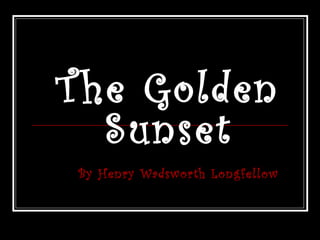 T he Golden
Sunset
By Henry Wadsworth Longfellow

 