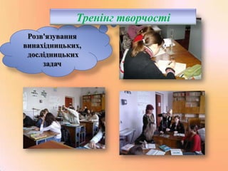 Тренінг творчості
Розв'язування
винахідницьких,
дослідницьких
задач

 