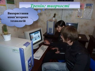 Тренінг творчості
Використання
комп’ютерних
технологій

 