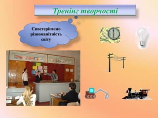 Тренінг творчості
Спостерігаємо
різноманітність
світу

 