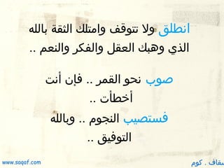 ‫انطلق ول تتوقف وامتلك الثقة بالله‬
‫الذي وهبك العقل والفكر والنعم ..‬
‫صوب نحو القمر .. فإن أنت‬
‫أخطأت ..‬
‫فستصيب النجوم .. وبالله‬
‫التوفيق ..‬

‫سقاف . كوم‬

‫‪www.saqaf.com‬‬

 