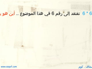 ‫6 * 6  تفتقد إلى رقم 6 في هذا الموضوع .. أين هو يا‬

‫سقاف . كوم‬

‫‪www.saqaf.com‬‬

 