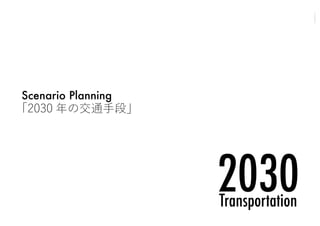 Scenario Planning

「2030 年の交通手段」

 