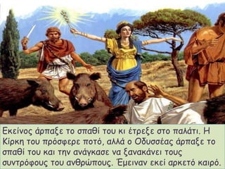 Εθείκμξ άνπαλε ημ ζπαζί ημο θη έηνελε ζημ παιάηη. Η
Κίνθε ημο πνόζθενε πμηό, αιιά μ Οδοζζέαξ άνπαλε ημ
ζπαζί ημο θαη ηεκ ακάγθαζε κα λακαθάκεη ημοξ
ζοκηνόθμοξ ημο ακζνώπμοξ. Έμεηκακ εθεί ανθεηό θαηνό.

 