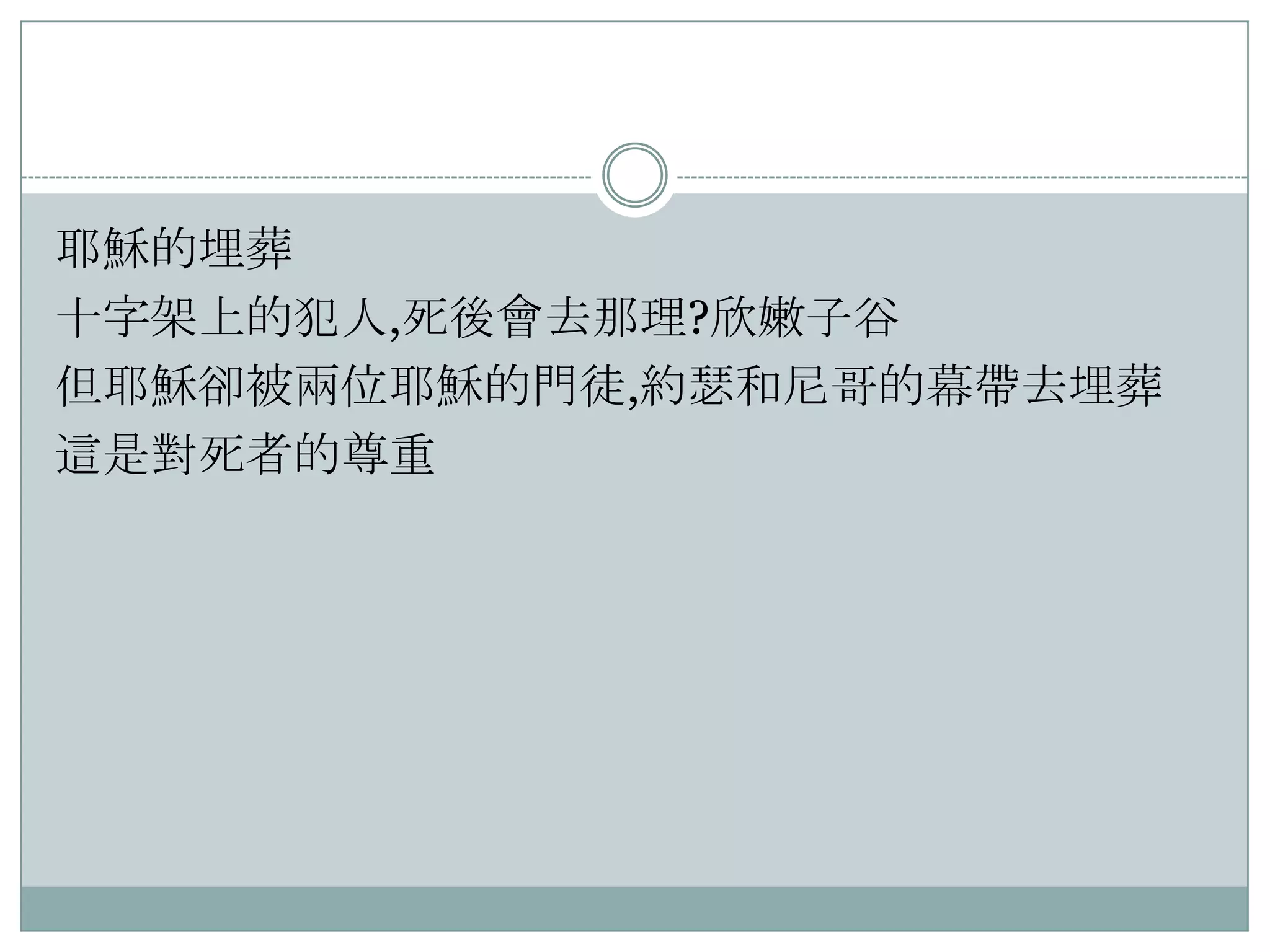 耶穌的埋葬
十字架上的犯人,死後會去那理?欣嫩子谷
但耶穌卻被兩位耶穌的門徒,約瑟和尼哥的幕帶去埋葬
這是對死者的尊重

 