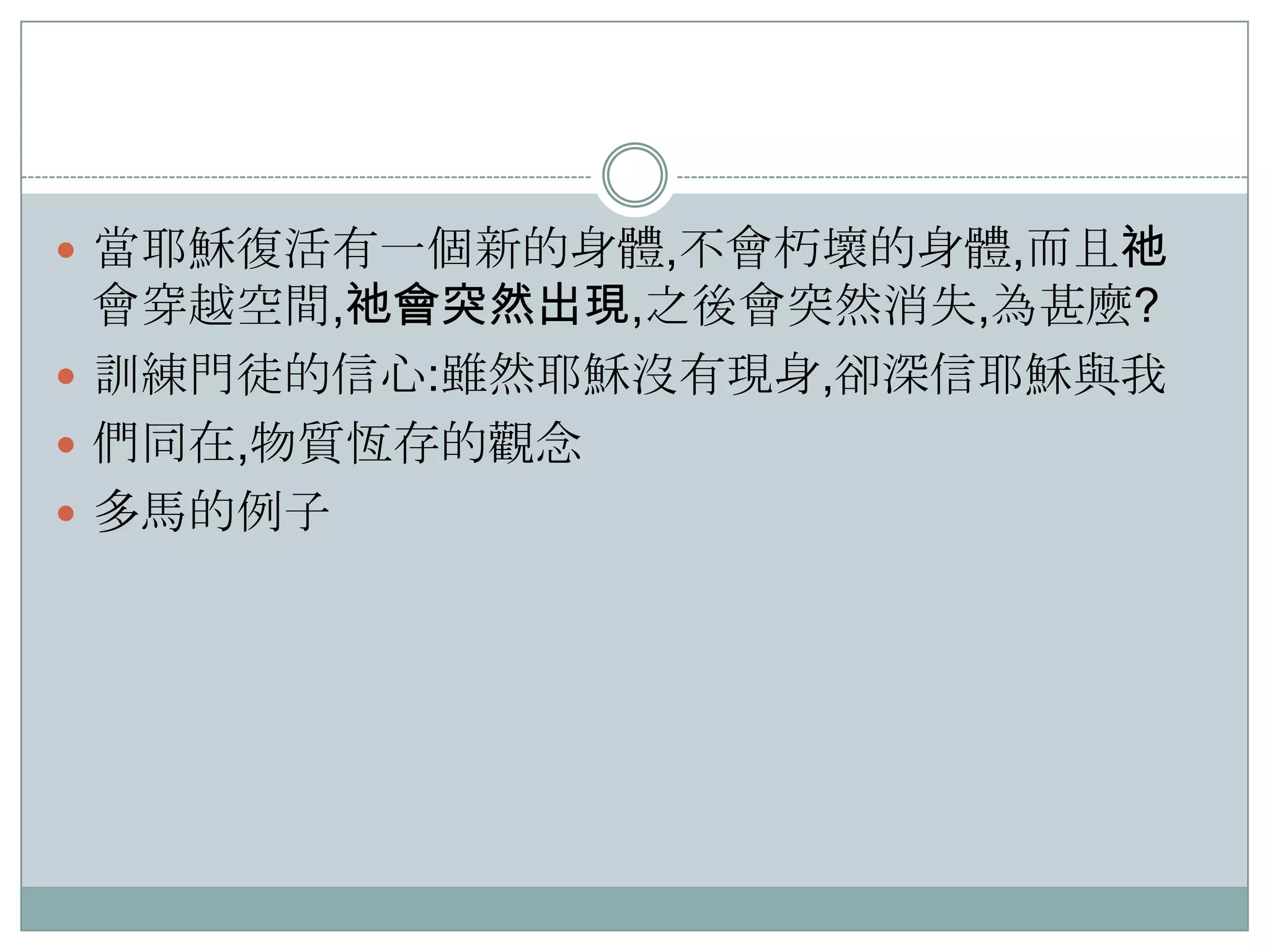  當耶穌復活有一個新的身體,不會朽壞的身體,而且祂

會穿越空間,祂會突然出現,之後會突然消失,為甚麼?
 訓練門徒的信心:雖然耶穌沒有現身,卻深信耶穌與我
 們同在,物質恆存的觀念
 多馬的例子

 