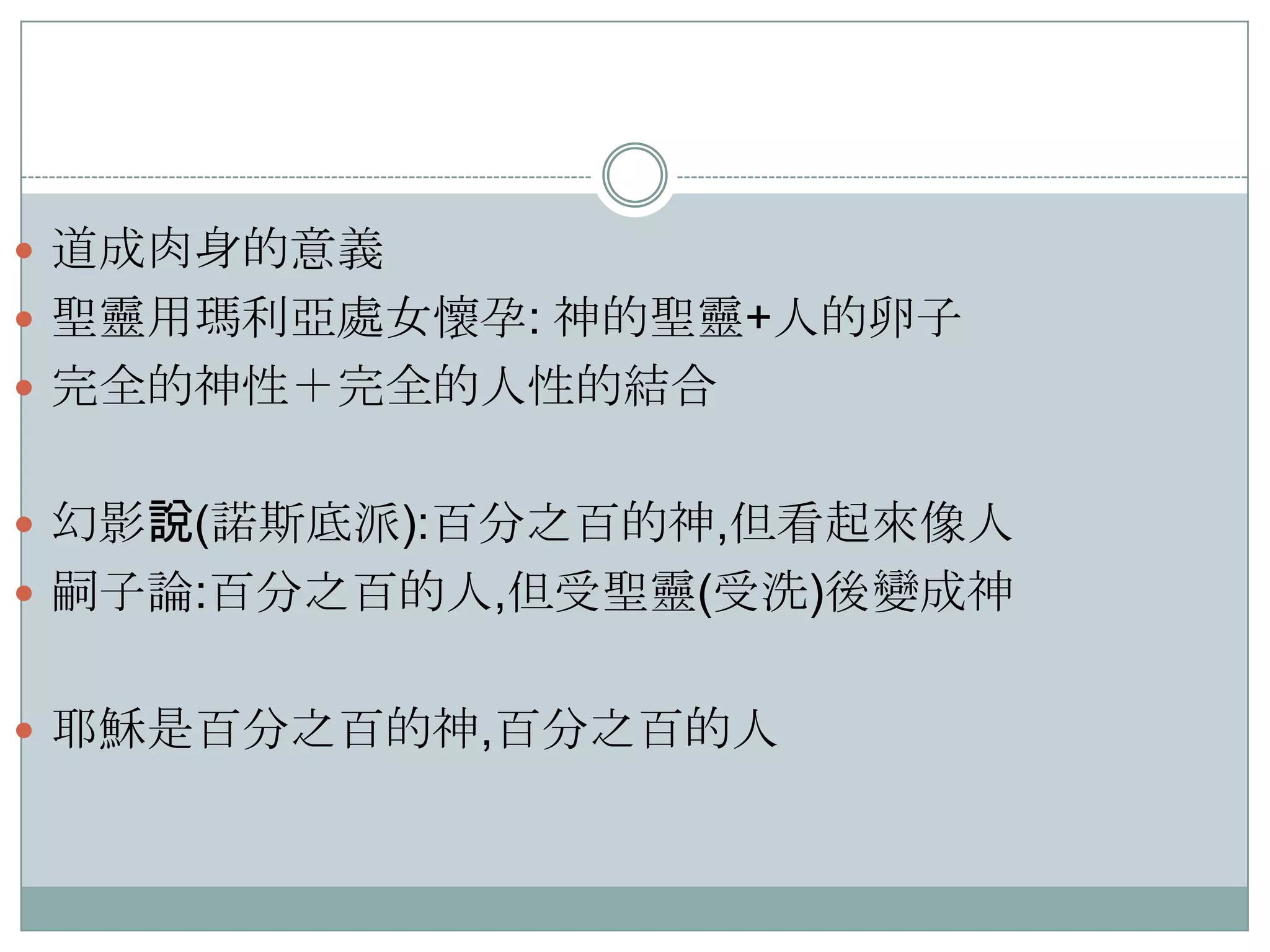  道成肉身的意義
 聖靈用瑪利亞處女懷孕: 神的聖靈+人的卵子
 完全的神性＋完全的人性的結吅
 幻影說(諾斯底派):百分之百的神,但看起來像人
 嗣子論:百分之百的人,但受聖靈(受洗)後變成神
 耶穌是百分之百的神,百分之百的人

 